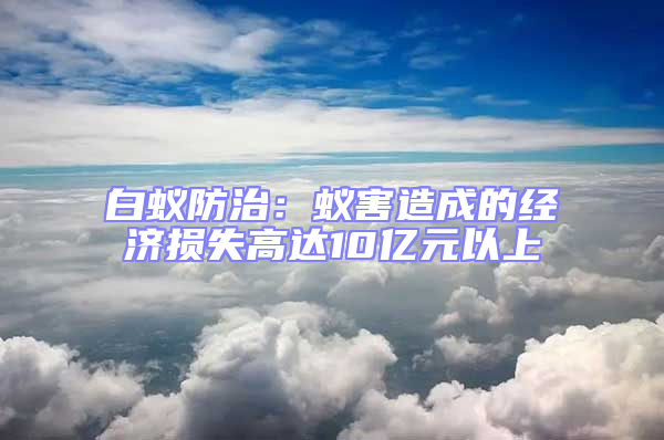 白蚁防治：蚁害造成的经济损失高达10亿元以上