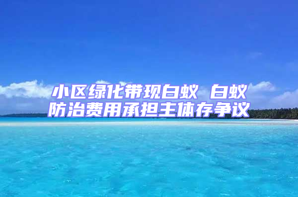 小区绿化带现白蚁 白蚁防治费用承担主体存争议