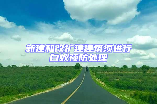 新建和改扩建建筑须进行白蚁预防处理