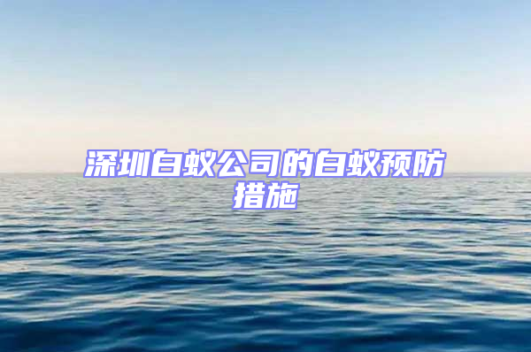 深圳白蚁公司的白蚁预防措施