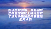 深圳白蚁防治：从外部形态和生理机能上可将白蚁个体分为生殖型和非生殖型两大类