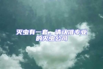 灭虫有一套，请认准专业的灭虫公司