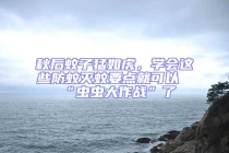 秋后蚊子猛如虎，学会这些防蚊灭蚊要点就可以“虫虫大作战”了