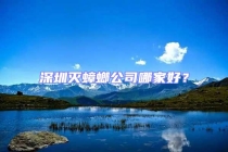 深圳灭蟑螂公司哪家好？