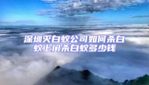 深圳灭白蚁公司如何杀白蚁上门杀白蚁多少钱
