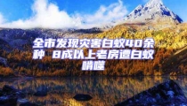 全市发现灾害白蚁40余种 8成以上老房遭白蚁啃噬