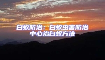 白蚁防治：白蚁虫害防治中心治白蚁方法