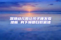 深圳幼儿园让孩子睡发霉地板 身下蟑螂白蚁遍地