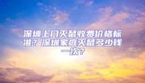 深圳上门灭鼠收费价格标准？深圳家庭灭鼠多少钱一次？