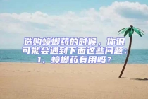 选购蟑螂药的时候，你很可能会遇到下面这些问题：1、蟑螂药有用吗？