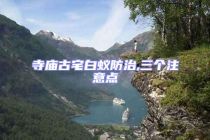 寺庙古宅白蚁防治,三个注意点