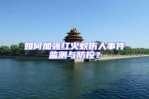 如何加强红火蚁伤人事件监测与防控？