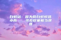 白蚁站：因为散白蚁蚁路小而骫骳，寻觅蚁巢相当艰难