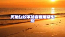 灭治白蚁不能盲目用杀虫剂