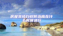 房屋装修白蚁防治应在什么时候进行