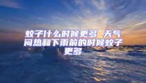 蚊子什么时候更多 天气闷热和下雨前的时候蚊子更多