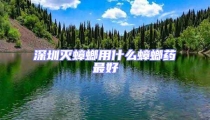 深圳灭蟑螂用什么蟑螂药最好