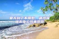 夏天到了不用愁，请找深圳杀虫公司来帮你