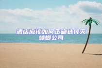 酒店应该如何正确选择灭蟑螂公司
