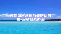 教你如何选择白蚁防治药物-深圳白蚁防治
