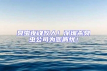 臭虫夜晚咬人！深圳杀臭虫公司为您解忧！