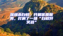 深圳杀白蚁，开展优质服务，打响了一场“白蚁歼灭战”
