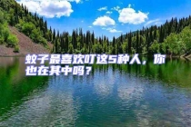 蚊子最喜欢叮这5种人，你也在其中吗？