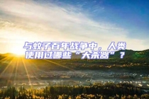 与蚊子百年战争中，人类使用过哪些“大杀器”？