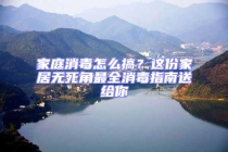 家庭消毒怎么搞？这份家居无死角最全消毒指南送给你