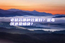 老鼠药哪种效果好？是毒饵还是蜡块？