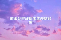 消杀公司浅谈宝宝预防蚊虫