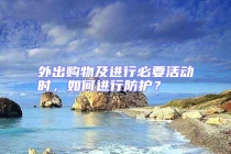 外出购物及进行必要活动时，如何进行防护？