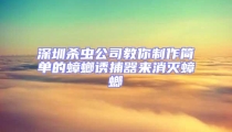 深圳杀虫公司教你制作简单的蟑螂诱捕器来消灭蟑螂