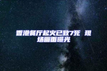 香港餐厅起火已致7死 现场画面曝光