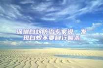 深圳白蚁防治专家说，发现白蚁不要自行喷杀