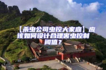 【杀虫公司虫控大家庭】应该如何设计合理害虫控制阈值？