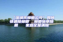 【深圳灭蟑螂公司】如何快速除蟑螂  蟑螂斩草除根   家庭全屋清除