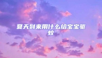 夏天到来用什么给宝宝驱蚊