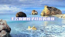 千万别抓蚊子叮咬的皮肤