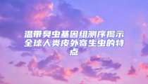 温带臭虫基因组测序揭示全球人类皮外寄生虫的特点