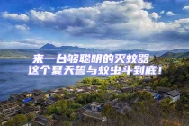 来一台够聪明的灭蚊器 这个夏天誓与蚊虫斗到底！