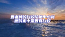 最老牌的白蚁防治中心判断的家中是否有白蚁