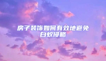 房子装饰如何有效地避免白蚁侵略