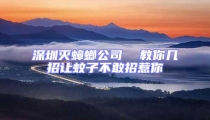 深圳灭蟑螂公司  教你几招让蚊子不敢招惹你