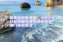 国家移民管理局：9月23日起恢复办理内地居民赴澳门旅游签注