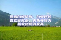 深圳白蚁防治：白蚁比较喜欢食松木、夹板等较为松软材质的家具