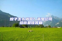 蚊子怎么消灭？杀虫公司给您最佳答复