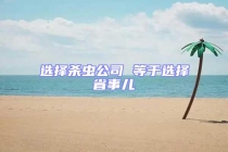 选择杀虫公司 等于选择省事儿