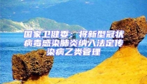 国家卫健委:将新型冠状病毒感染肺炎纳入法定传染病乙类管理