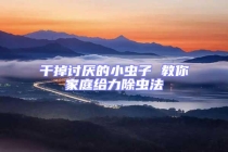 干掉讨厌的小虫子 教你家庭给力除虫法